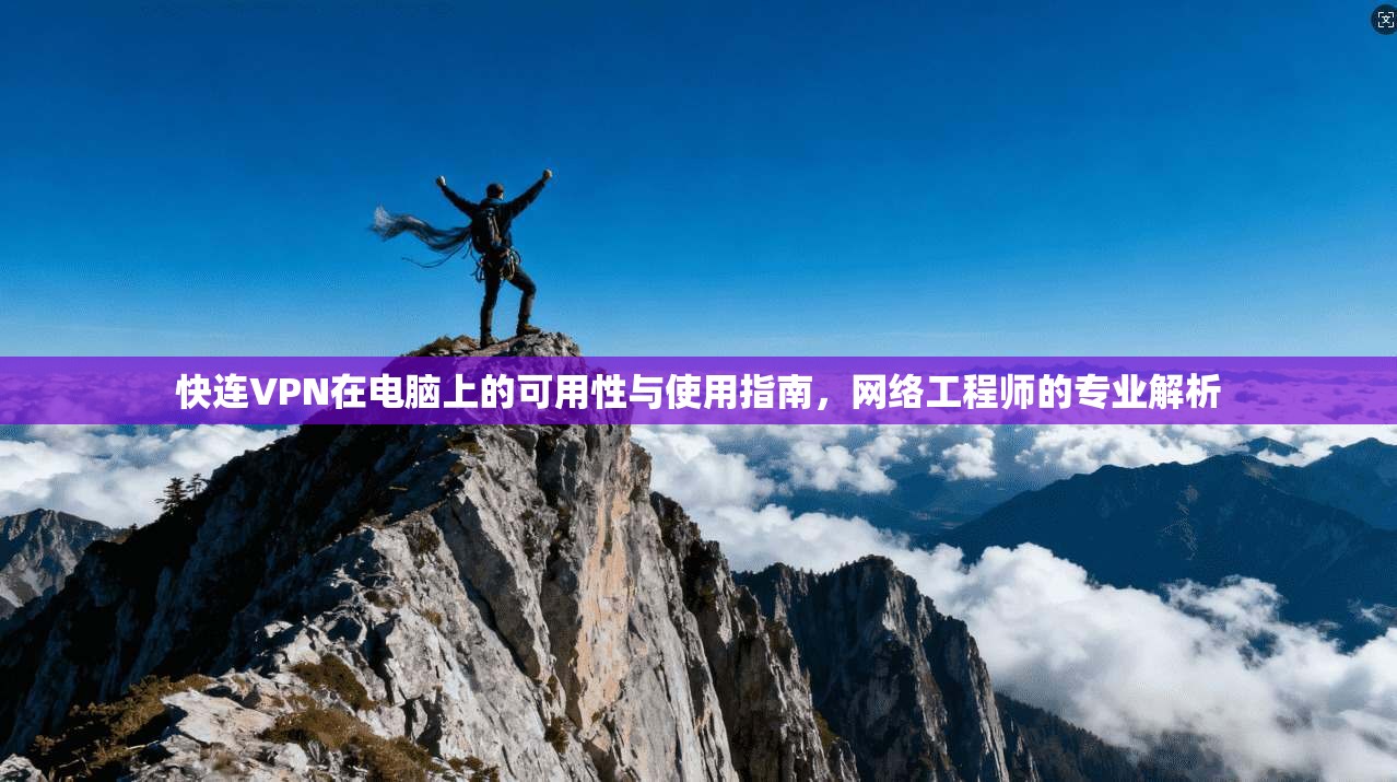快连VPN在电脑上的可用性与使用指南，网络工程师的专业解析