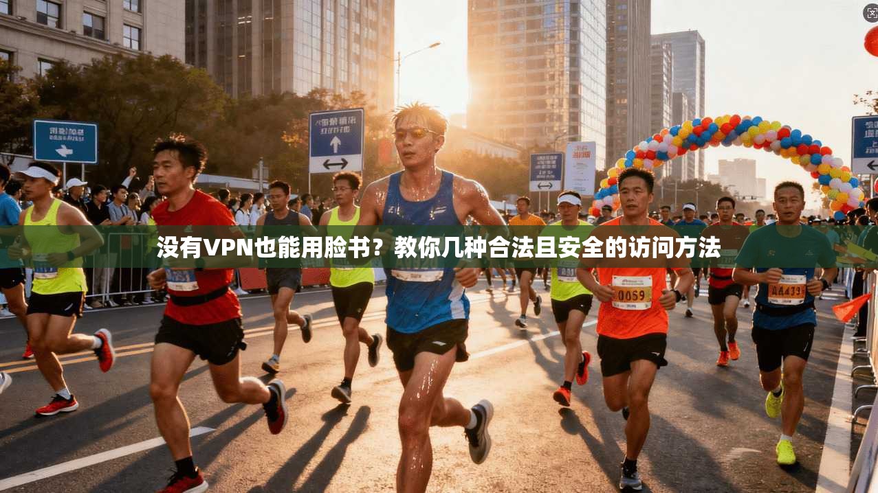 没有VPN也能用脸书？教你几种合法且安全的访问方法