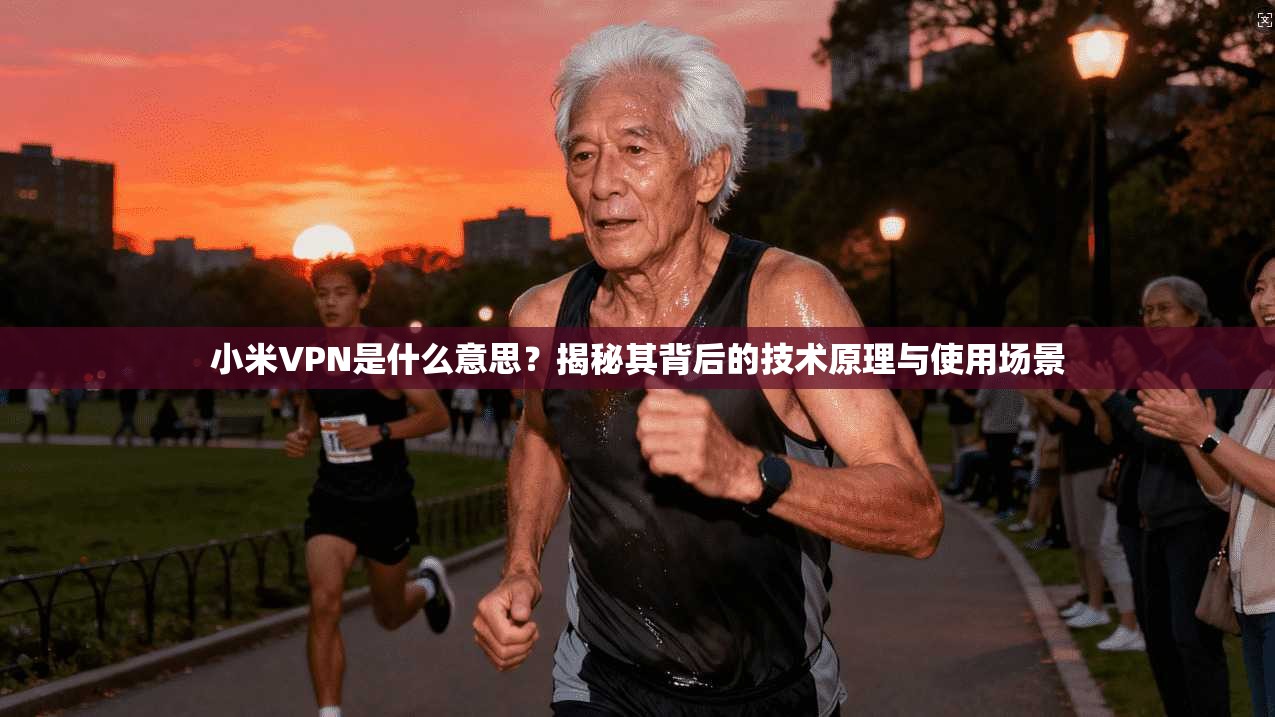 小米VPN是什么意思？揭秘其背后的技术原理与使用场景