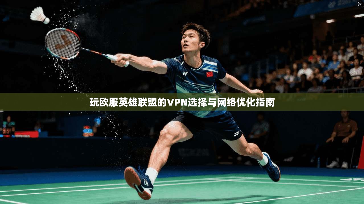 玩欧服英雄联盟的VPN选择与网络优化指南