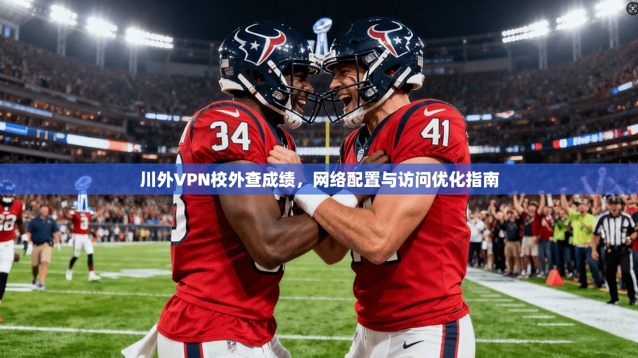 川外VPN校外查成绩，网络配置与访问优化指南