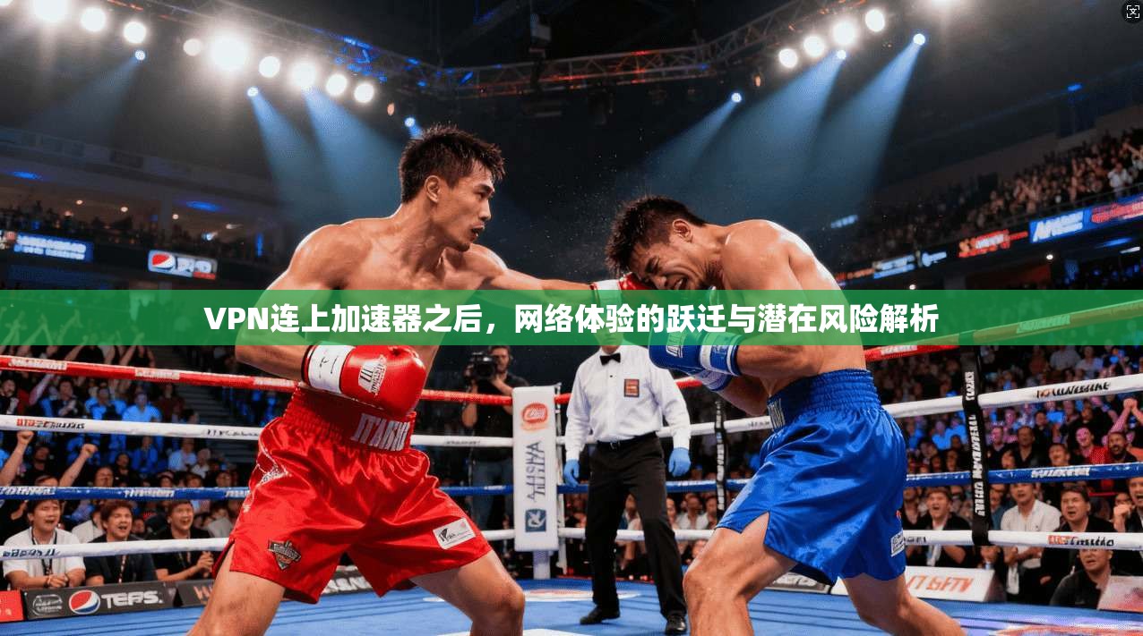 VPN连上加速器之后，网络体验的跃迁与潜在风险解析