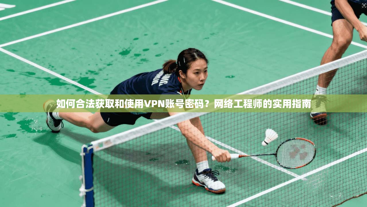 如何合法获取和使用VPN账号密码？网络工程师的实用指南