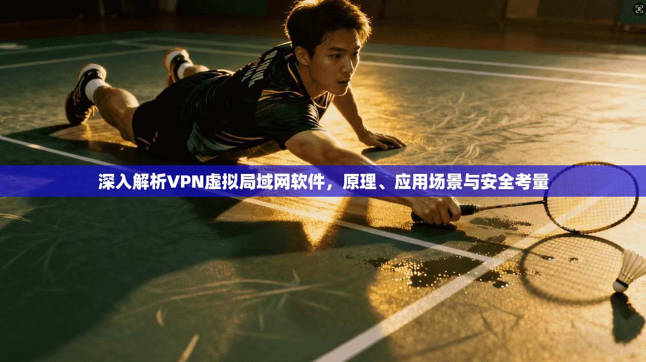 深入解析VPN虚拟局域网软件，原理、应用场景与安全考量