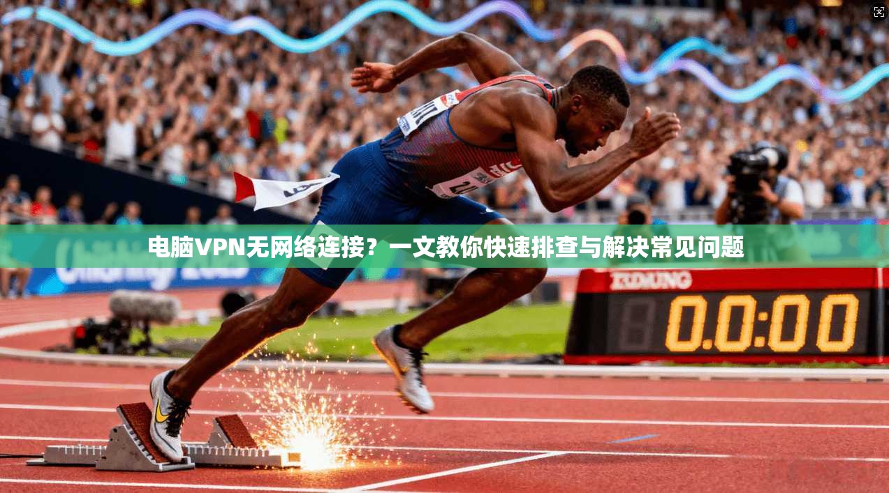 电脑VPN无网络连接？一文教你快速排查与解决常见问题