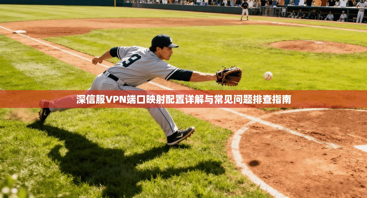 深信服VPN端口映射配置详解与常见问题排查指南