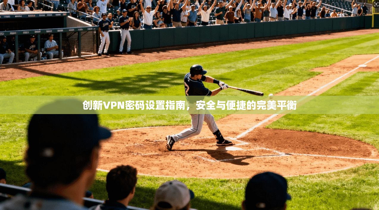 创新VPN密码设置指南，安全与便捷的完美平衡