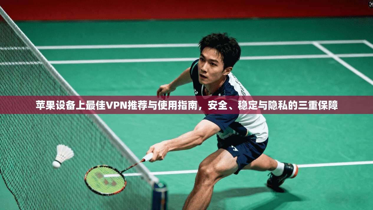 苹果设备上最佳VPN推荐与使用指南，安全、稳定与隐私的三重保障