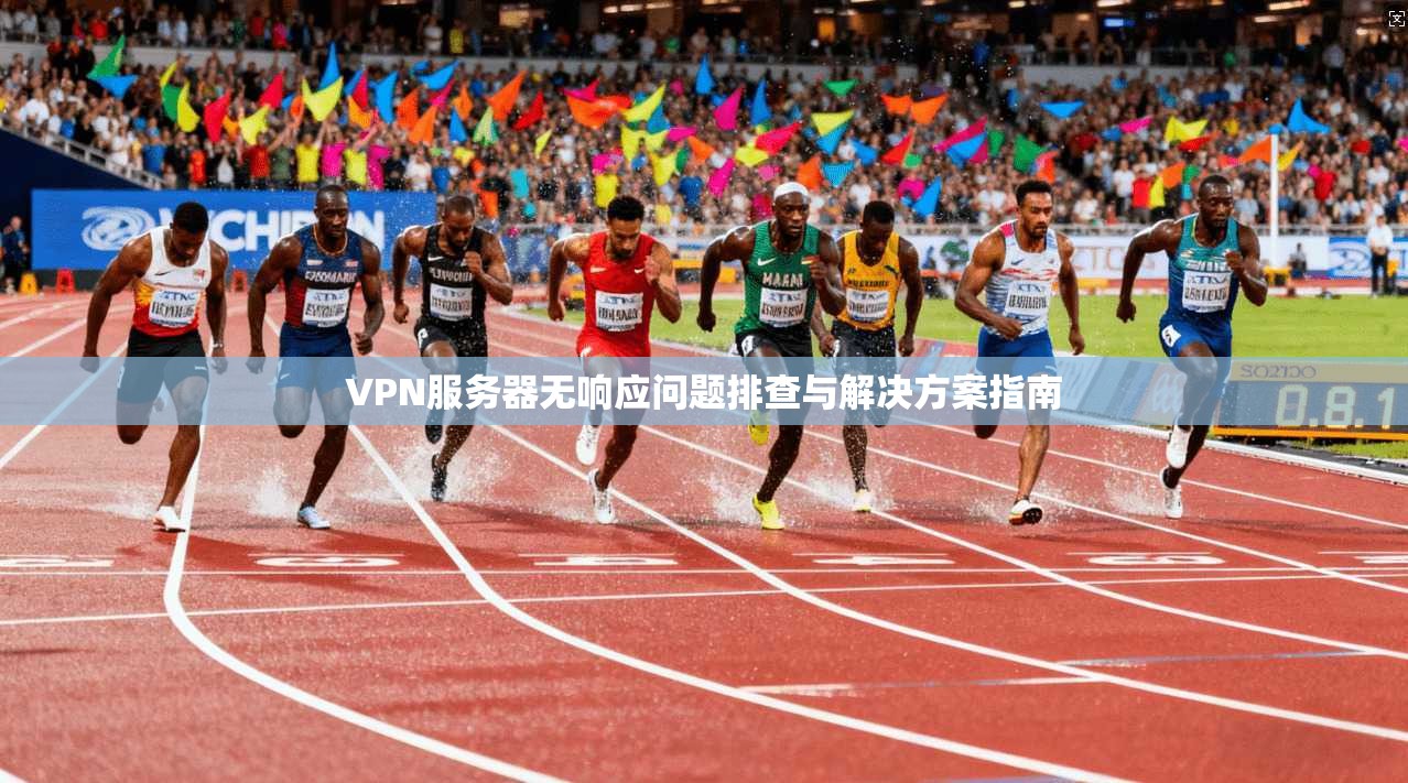 VPN服务器无响应问题排查与解决方案指南
