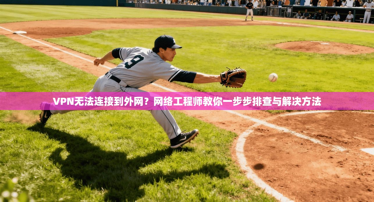 VPN无法连接到外网？网络工程师教你一步步排查与解决方法