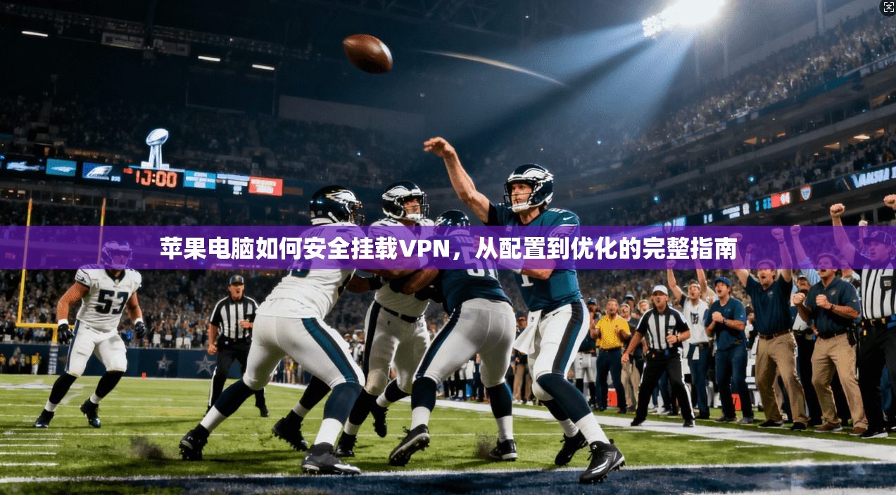 苹果电脑如何安全挂载VPN，从配置到优化的完整指南