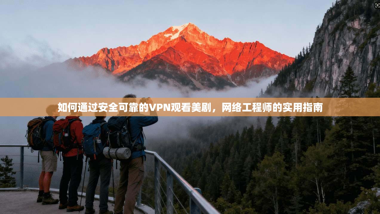 如何通过安全可靠的VPN观看美剧，网络工程师的实用指南