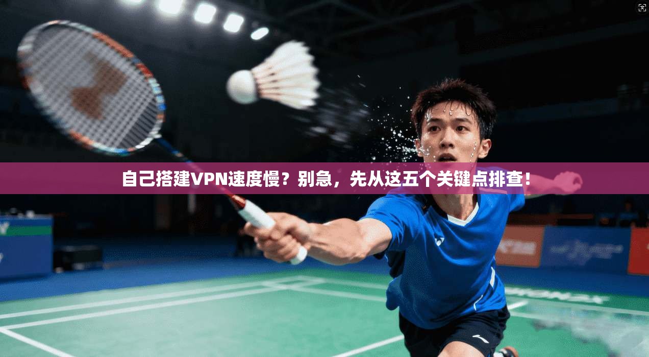 自己搭建VPN速度慢？别急，先从这五个关键点排查！