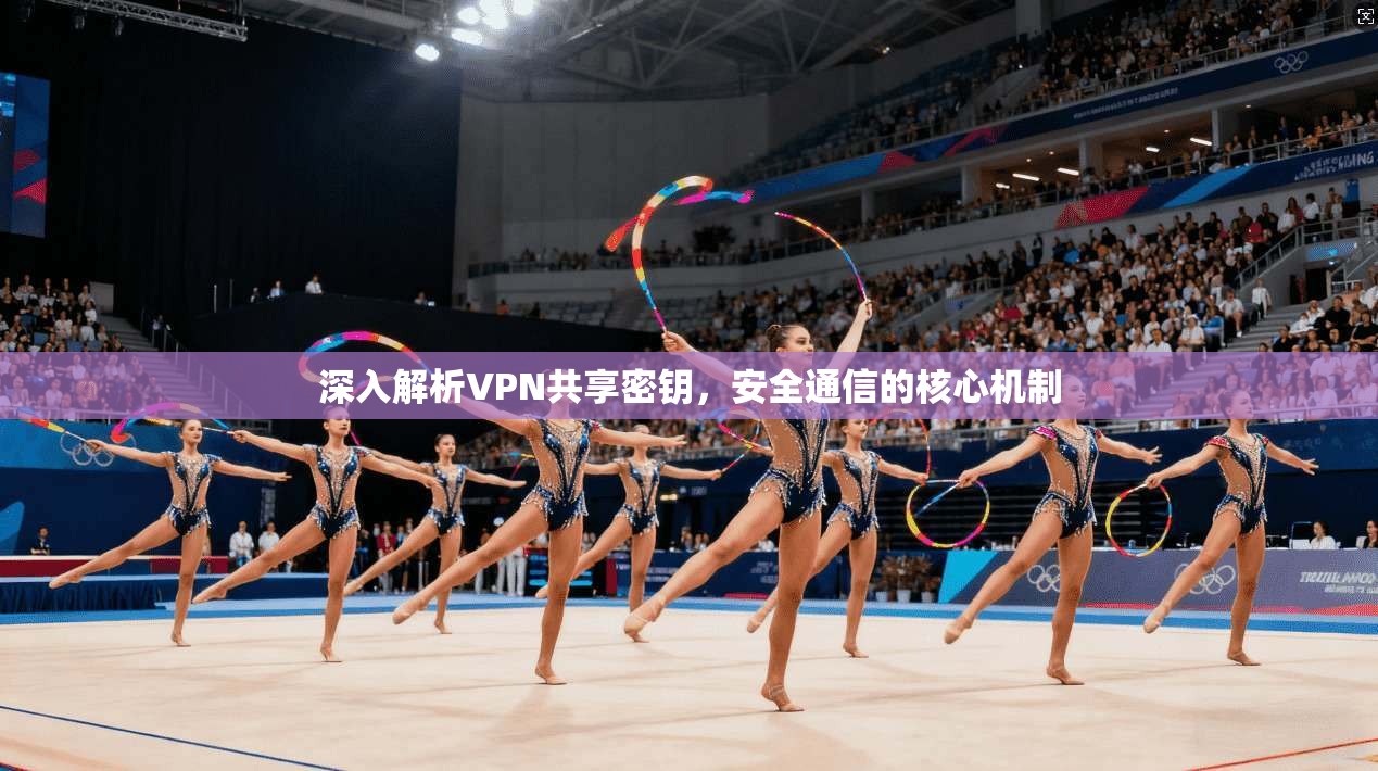 深入解析VPN共享密钥，安全通信的核心机制