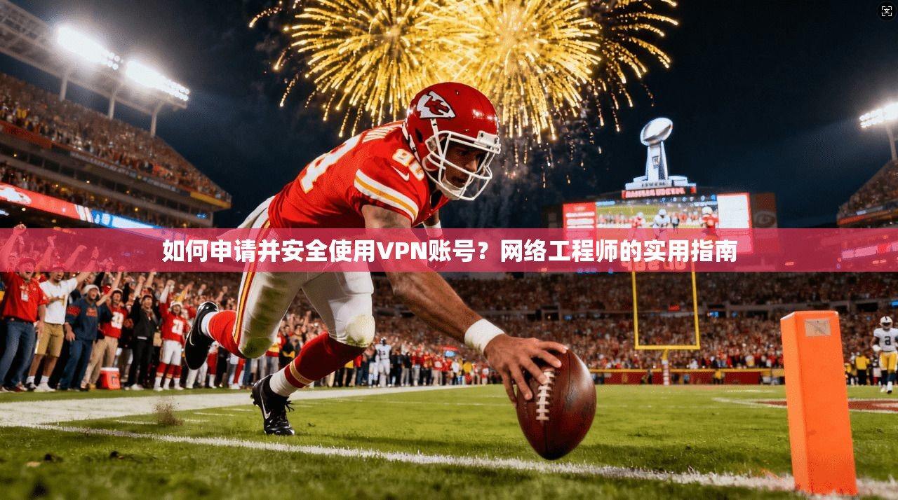 如何申请并安全使用VPN账号？网络工程师的实用指南