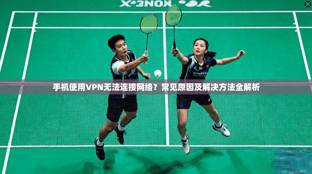 手机使用VPN无法连接网络？常见原因及解决方法全解析