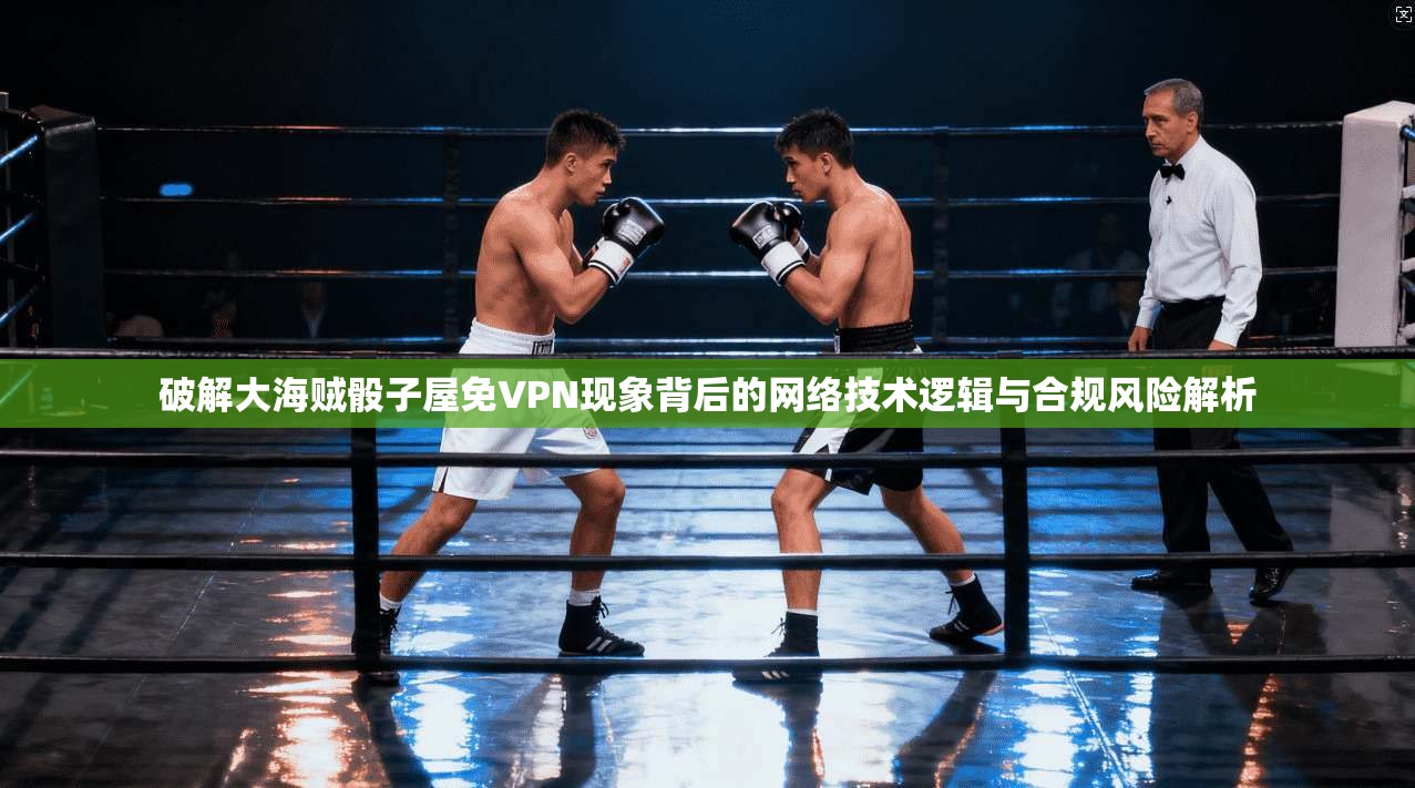 破解大海贼骰子屋免VPN现象背后的网络技术逻辑与合规风险解析