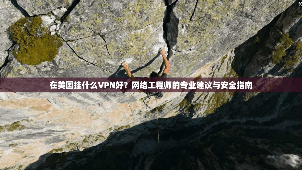 在美国挂什么VPN好？网络工程师的专业建议与安全指南