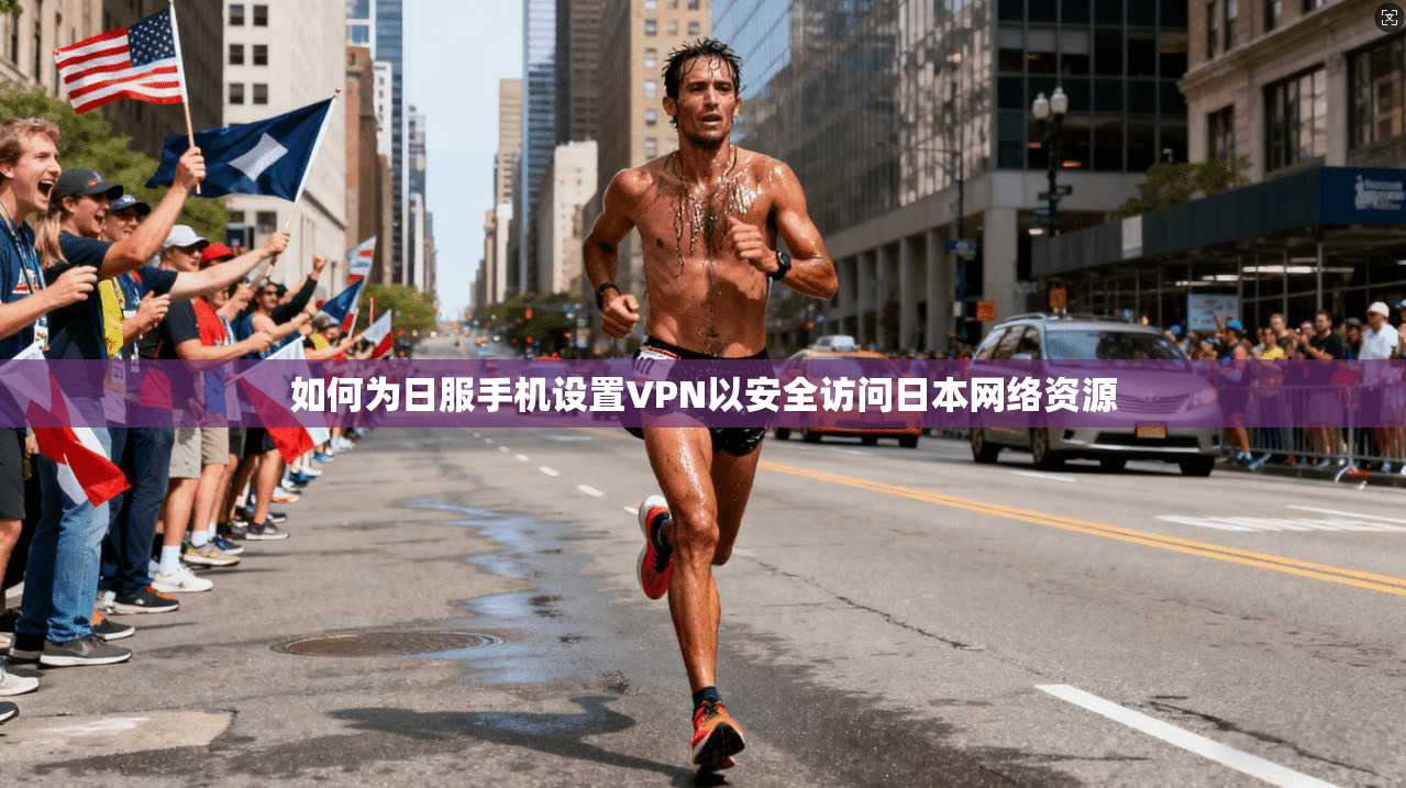 如何为日服手机设置VPN以安全访问日本网络资源