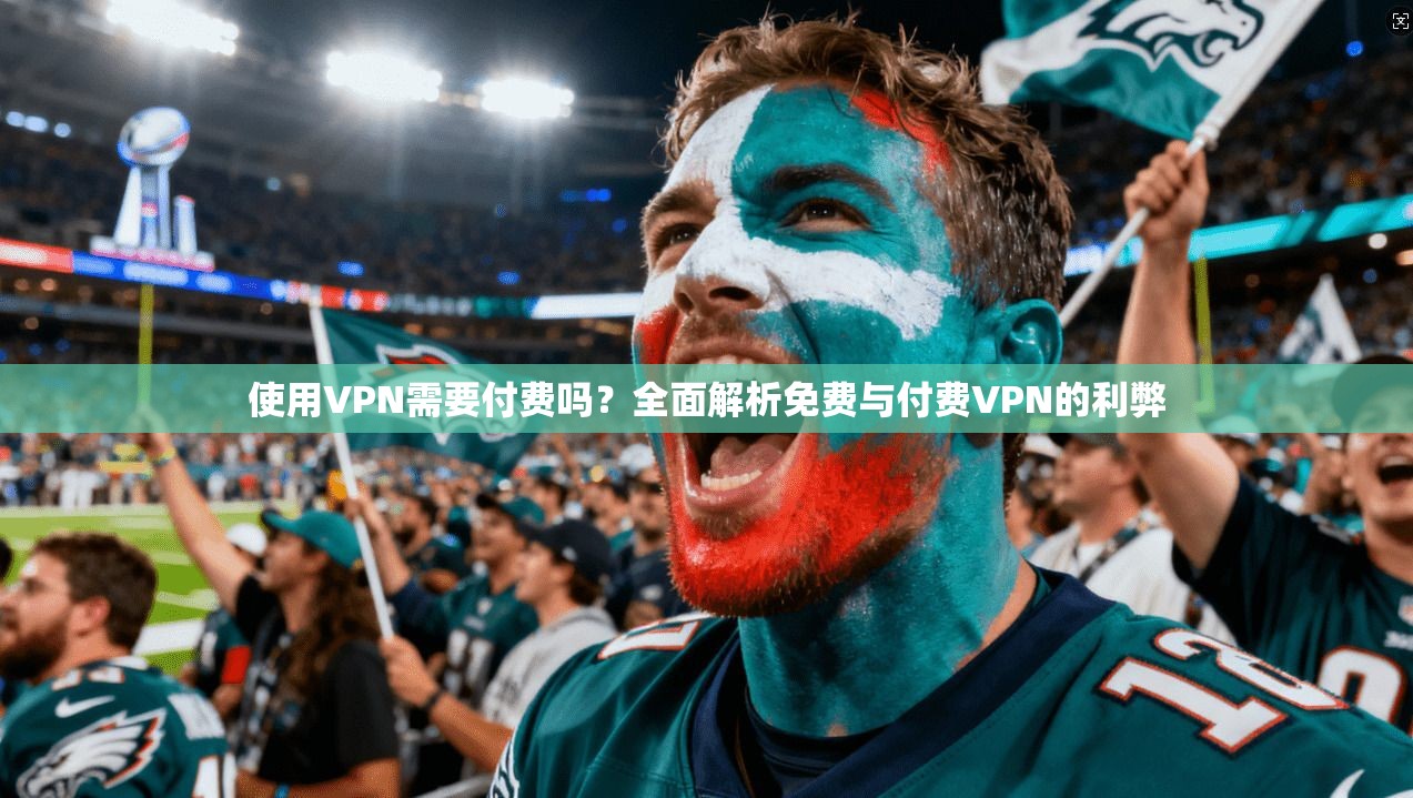 使用VPN需要付费吗?全面解析免费与付费VPN的利弊 使用VPN需要付费吗?全面解析免费与付费VPN的利弊