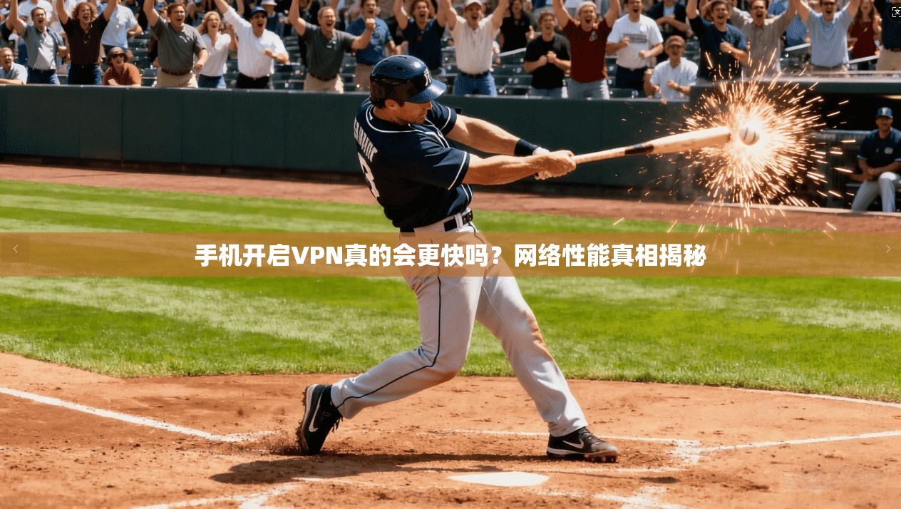 手机开启VPN真的会更快吗？网络性能真相揭秘