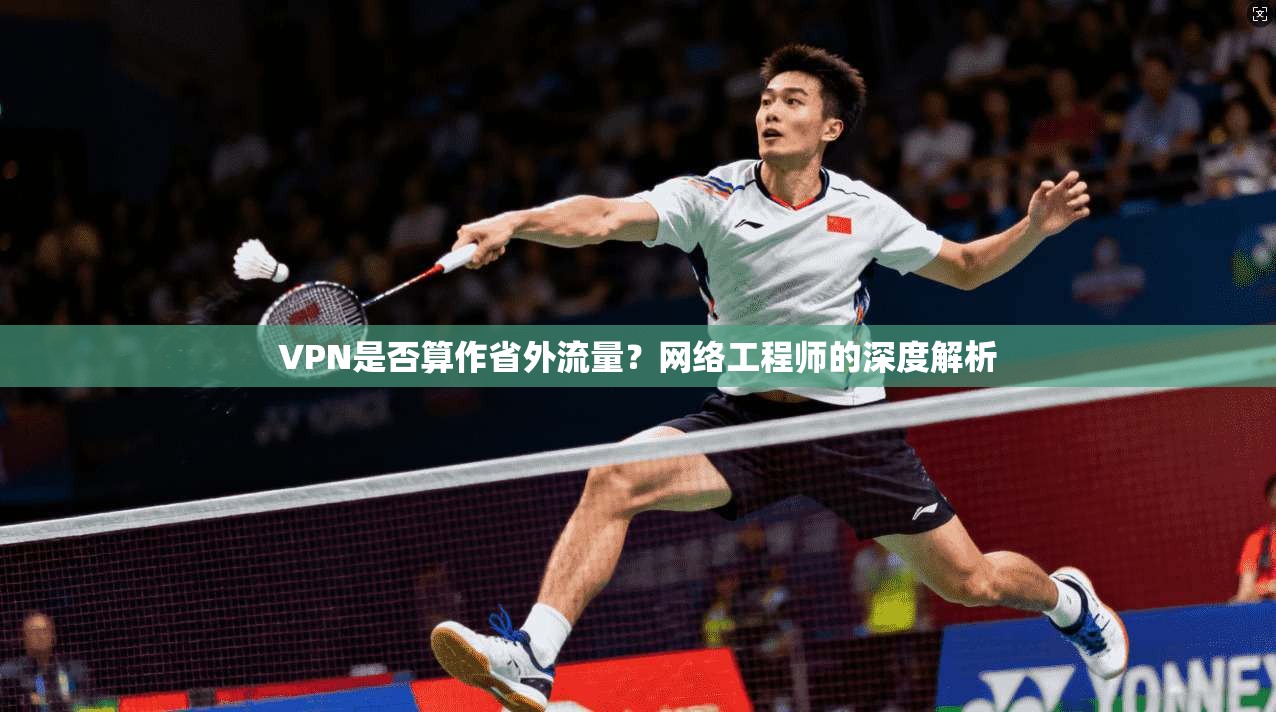 VPN是否算作省外流量？网络工程师的深度解析