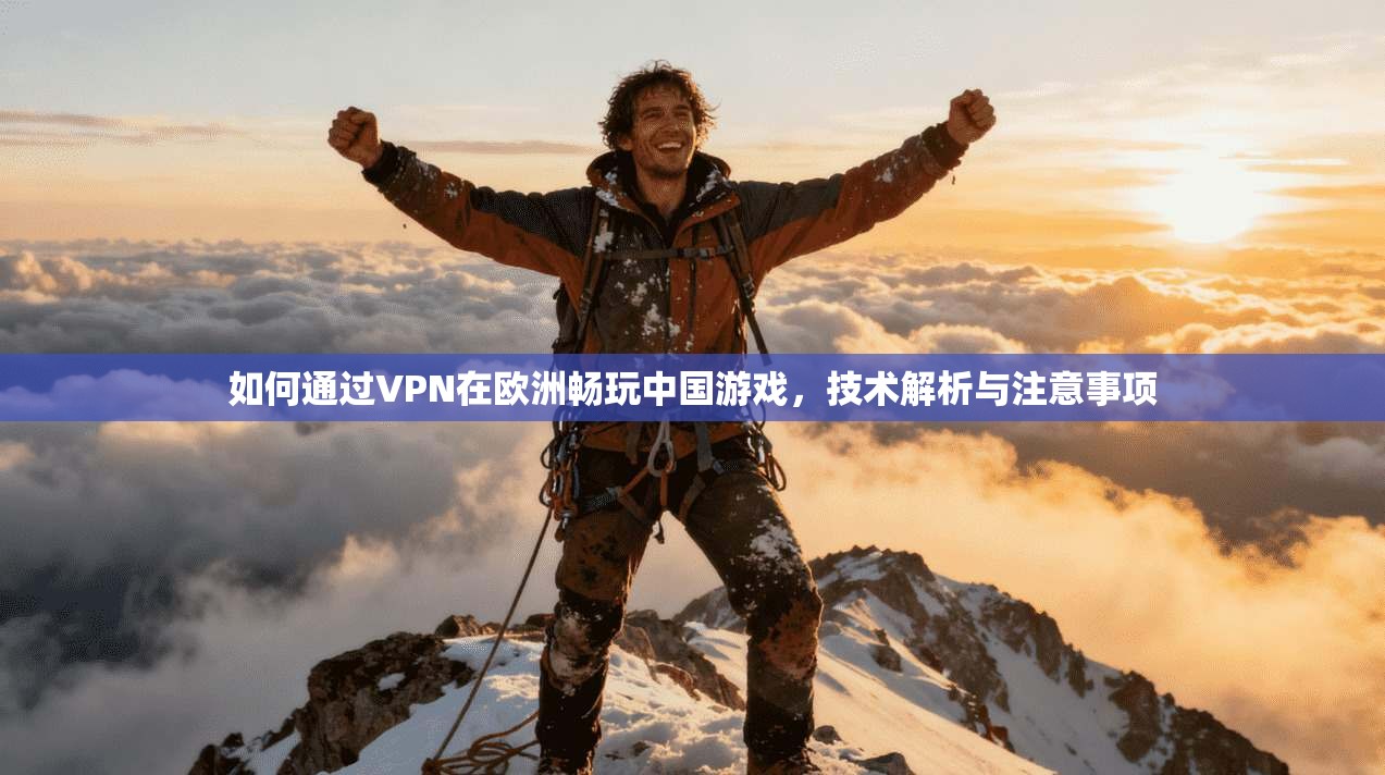 如何通过VPN在欧洲畅玩中国游戏，技术解析与注意事项