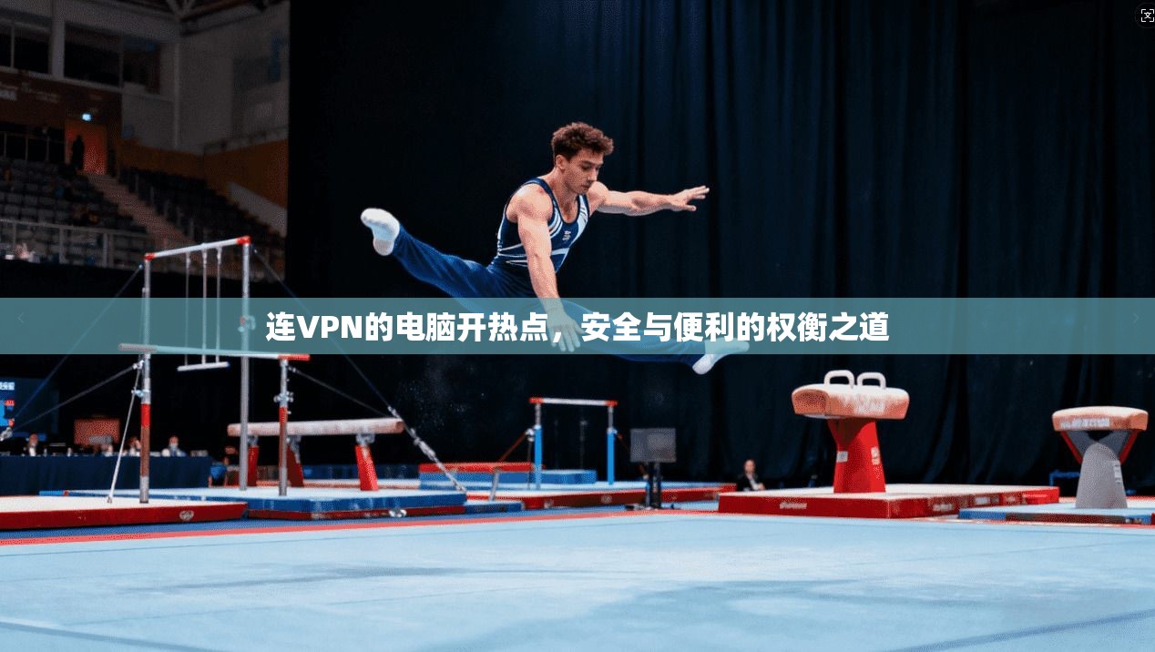 连VPN的电脑开热点，安全与便利的权衡之道