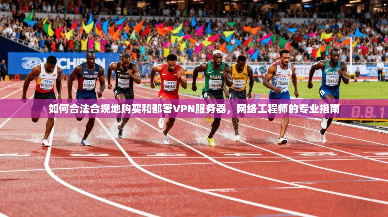 如何合法合规地购买和部署VPN服务器，网络工程师的专业指南