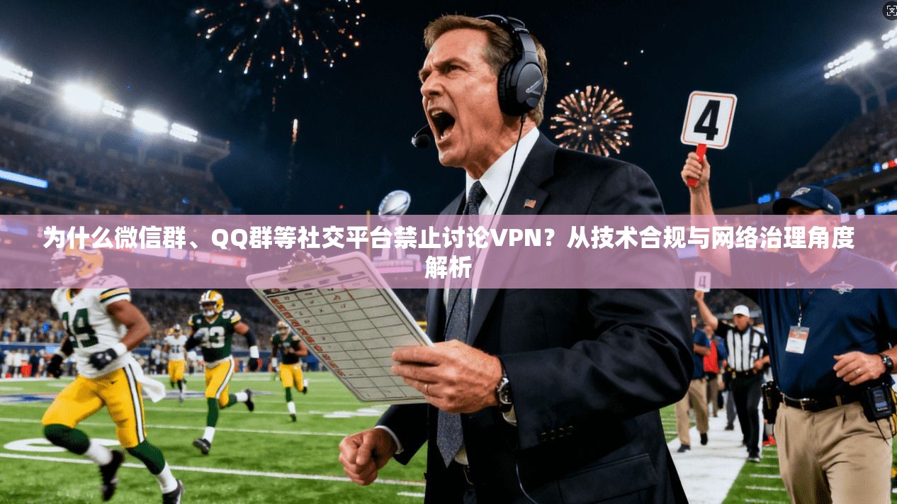 为什么微信群、QQ群等社交平台禁止讨论VPN？从技术合规与网络治理角度解析
