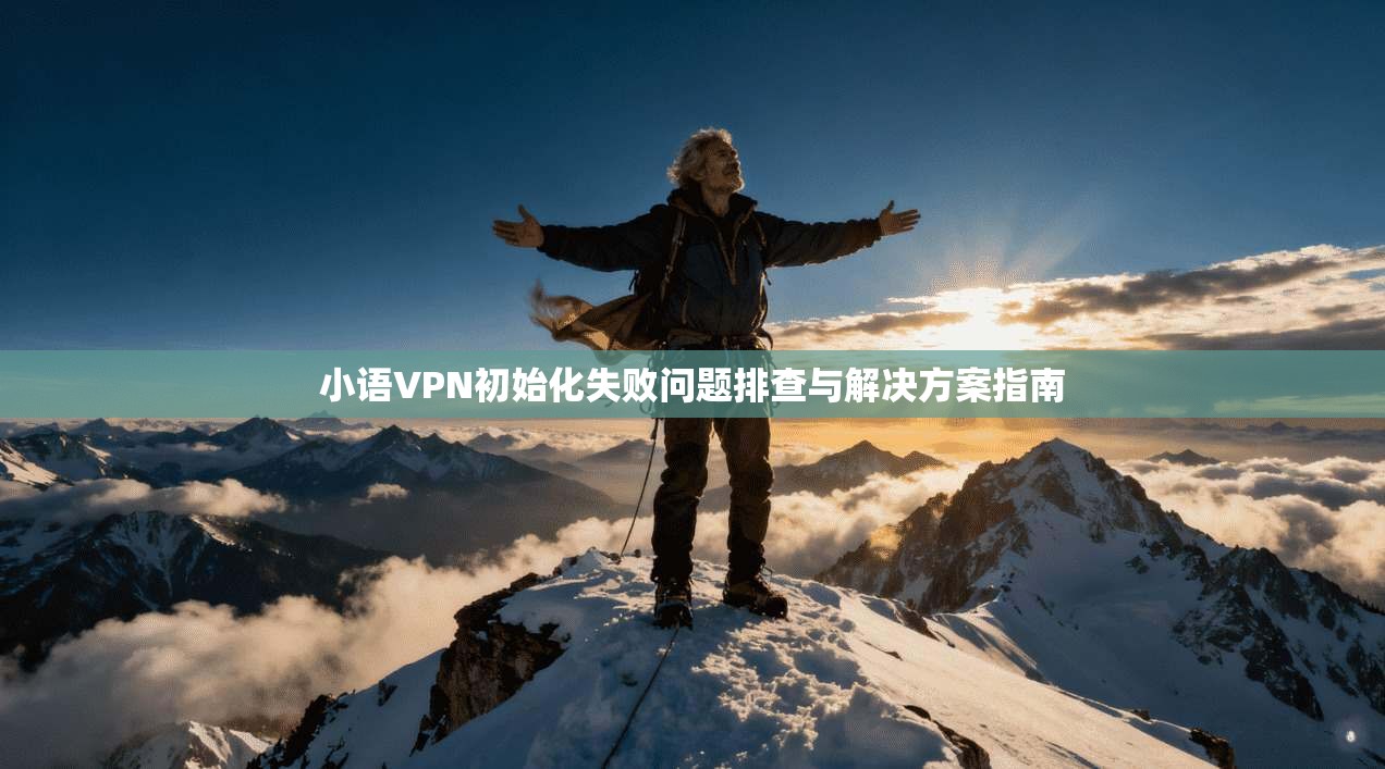 小语VPN初始化失败问题排查与解决方案指南