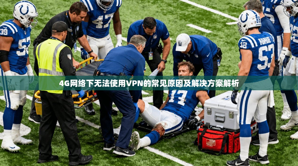 4G网络下无法使用VPN的常见原因及解决方案解析