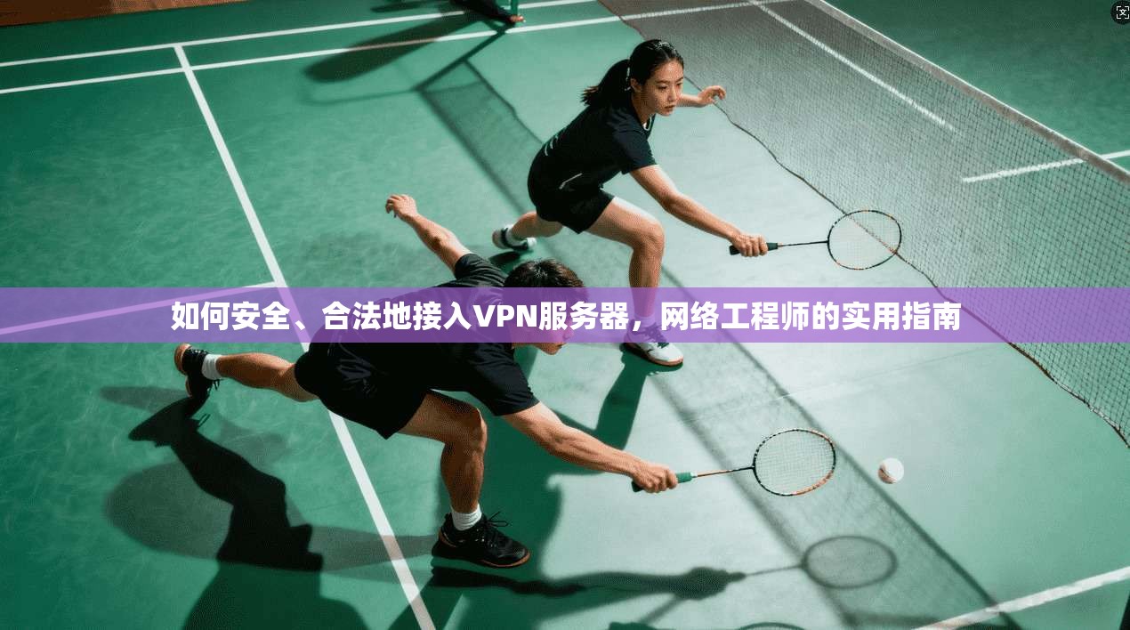 如何安全、合法地接入VPN服务器，网络工程师的实用指南