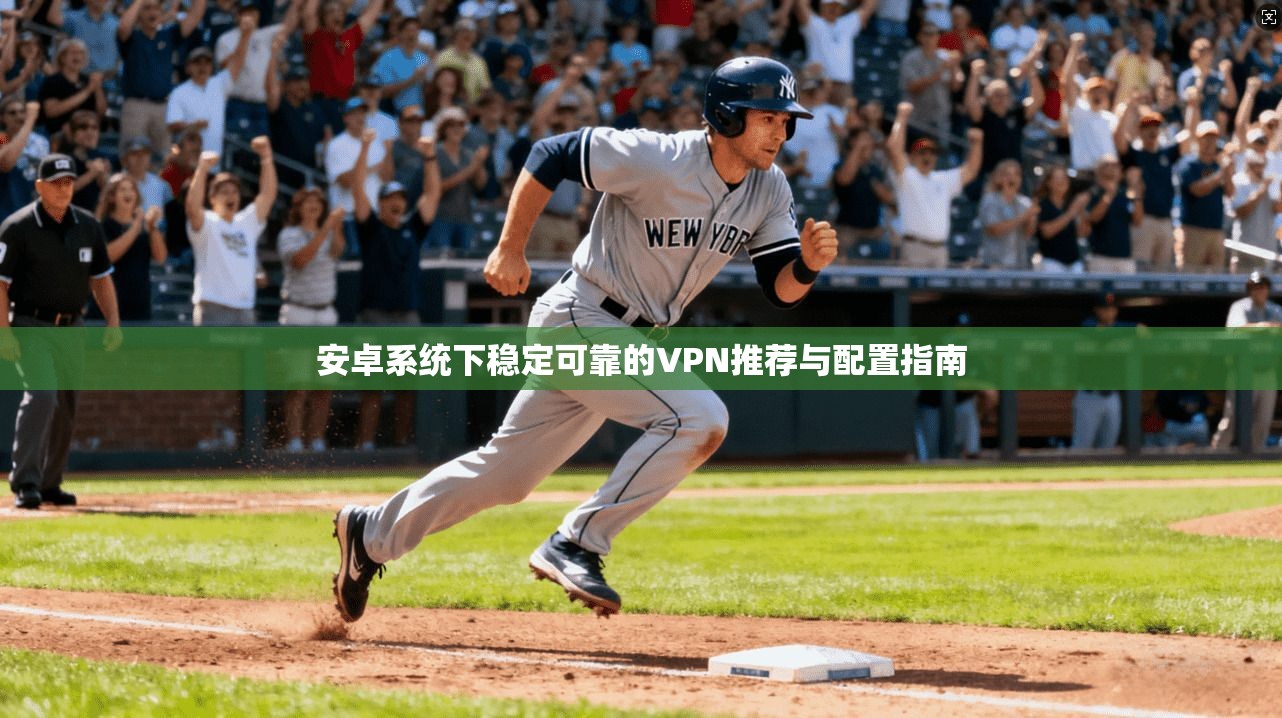 安卓系统下稳定可靠的VPN推荐与配置指南