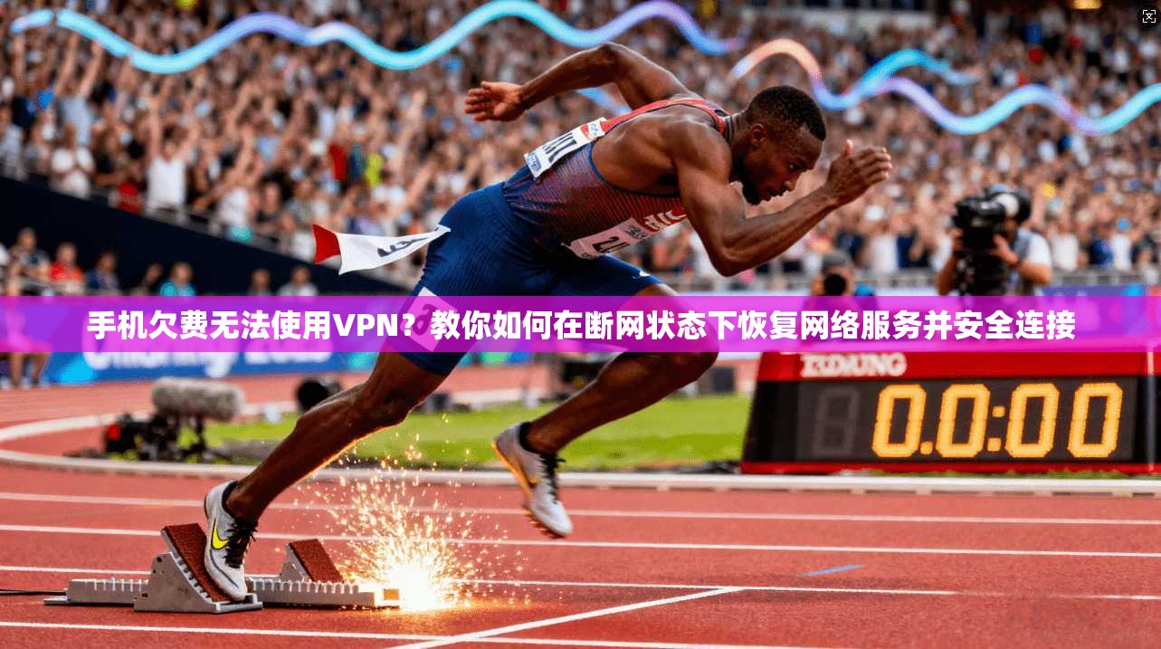 手机欠费无法使用VPN？教你如何在断网状态下恢复网络服务并安全连接