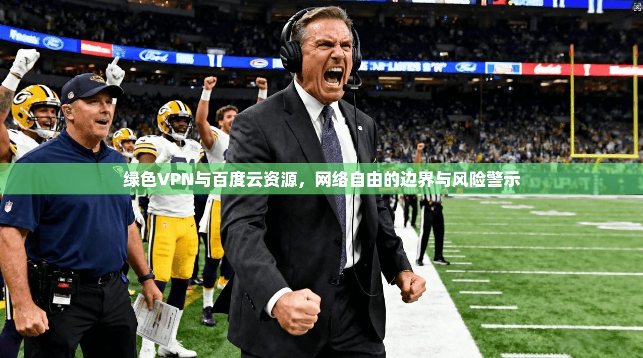 绿色VPN与百度云资源，网络自由的边界与风险警示