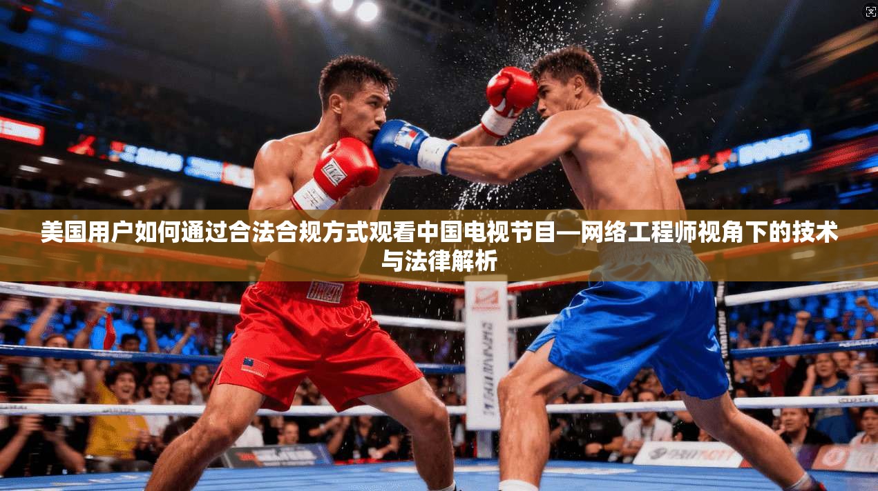 美国用户如何通过合法合规方式观看中国电视节目—网络工程师视角下的技术与法律解析