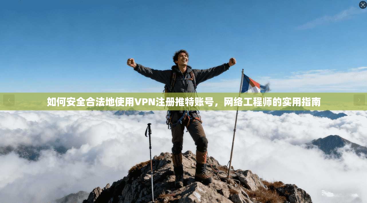 如何安全合法地使用VPN注册推特账号，网络工程师的实用指南