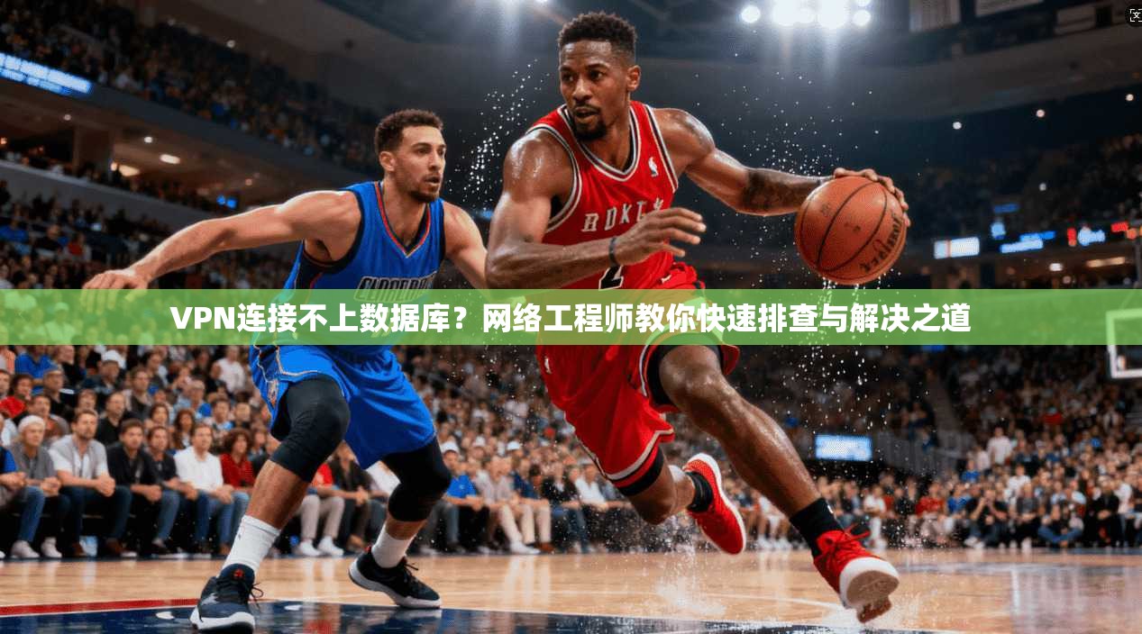 VPN连接不上数据库？网络工程师教你快速排查与解决之道