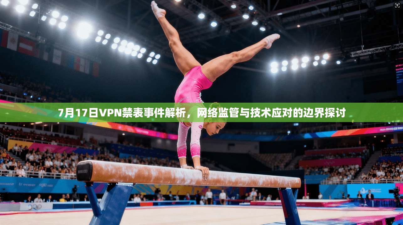 7月17日VPN禁表事件解析，网络监管与技术应对的边界探讨