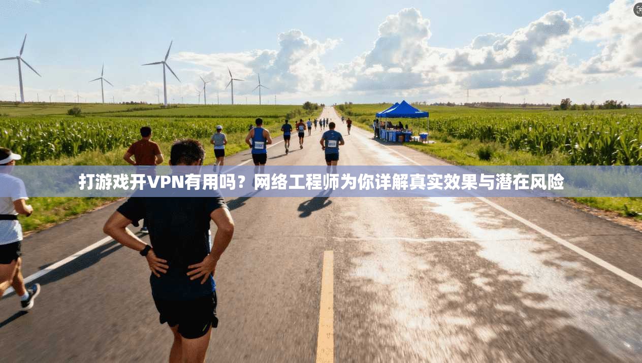 打游戏开VPN有用吗？网络工程师为你详解真实效果与潜在风险