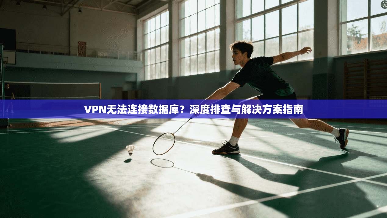VPN无法连接数据库？深度排查与解决方案指南
