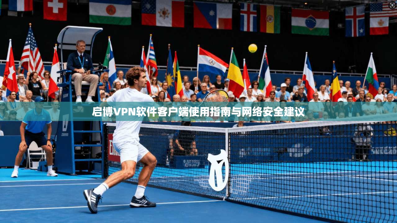 启博VPN软件客户端使用指南与网络安全建议