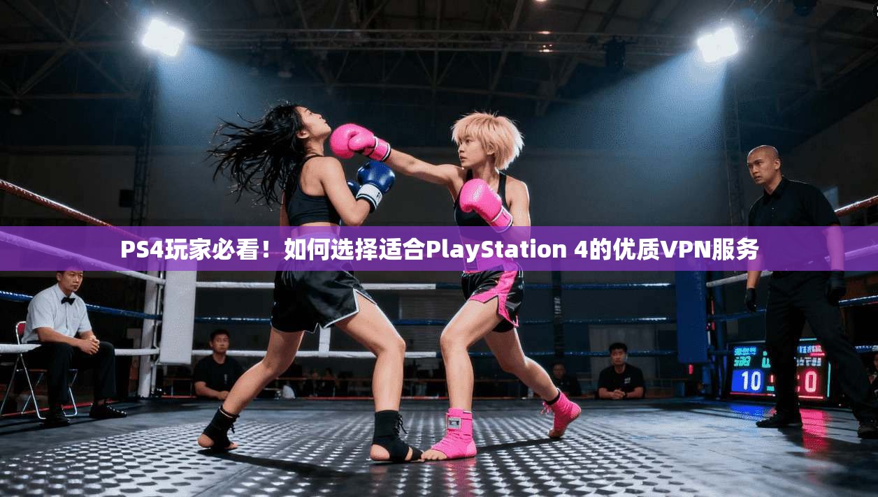 PS4玩家必看！如何选择适合PlayStation 4的优质VPN服务