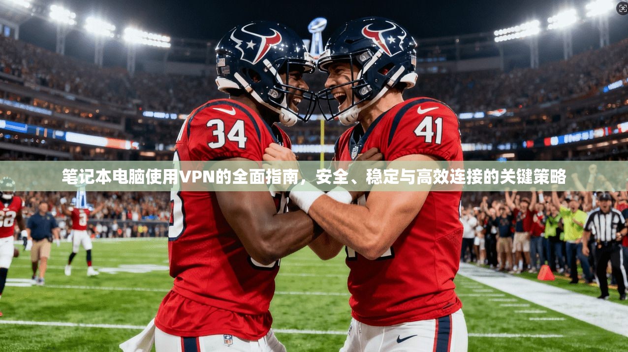 笔记本电脑使用VPN的全面指南，安全、稳定与高效连接的关键策略