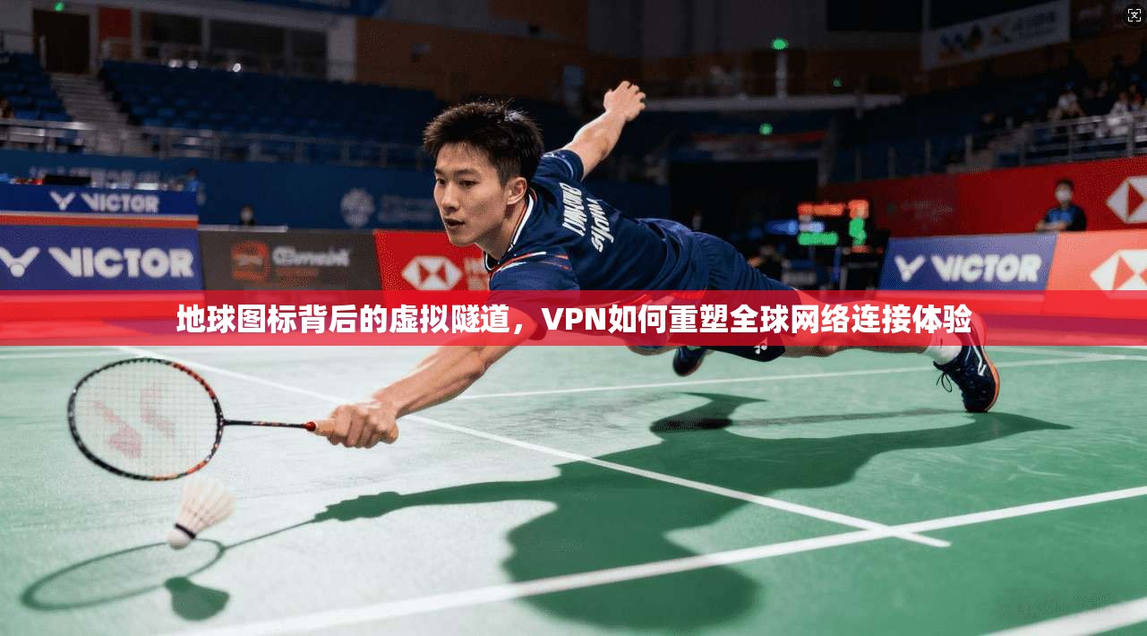 地球图标背后的虚拟隧道，VPN如何重塑全球网络连接体验
