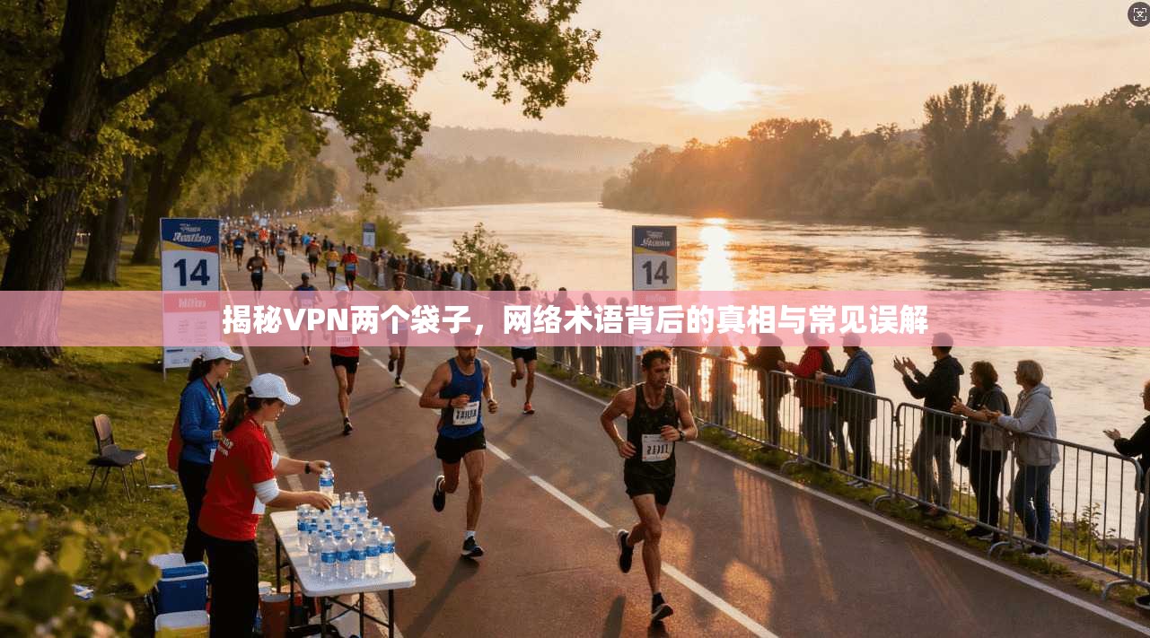 揭秘VPN两个袋子，网络术语背后的真相与常见误解