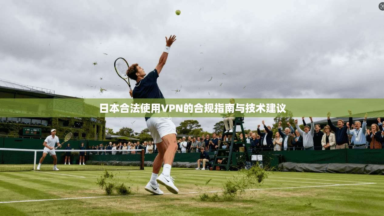 日本合法使用VPN的合规指南与技术建议