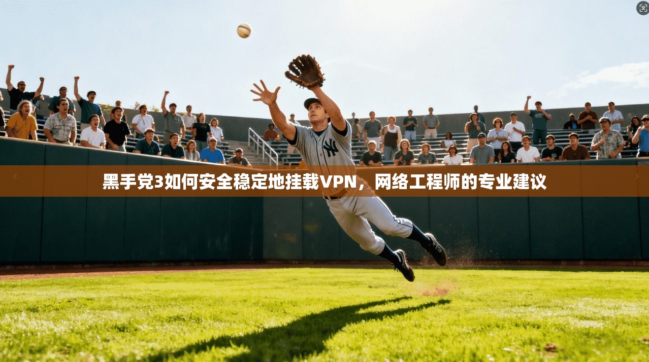 黑手党3如何安全稳定地挂载VPN,网络工程师的专业建议 黑手党3如何安全稳定地挂载VPN,网络工程师的专业建议