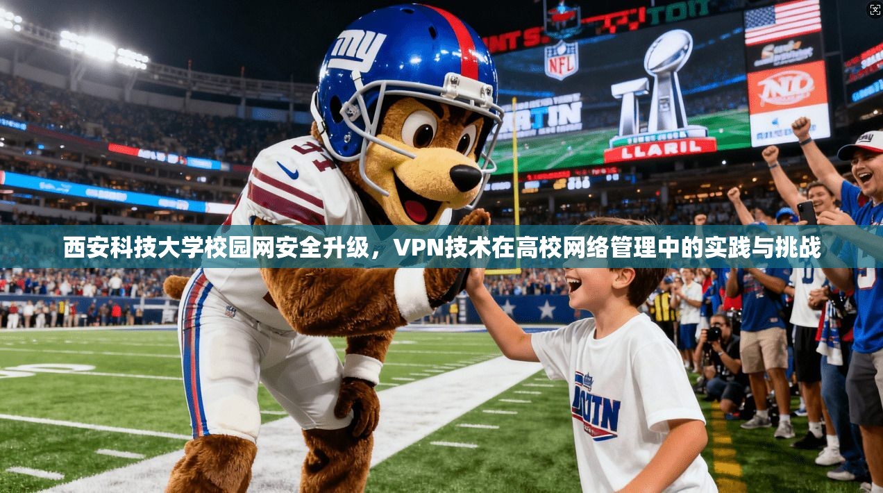 西安科技大学校园网安全升级，VPN技术在高校网络管理中的实践与挑战